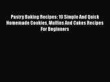 [Read Book] Pastry Baking Recipes: 10 Simple And Quick Homemade Cookies Muffins And Cakes Recipes