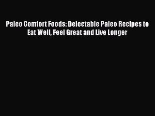 [Read Book] Paleo Comfort Foods: Delectable Paleo Recipes to Eat Well Feel Great and Live Longer