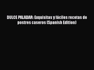 Download Video: [Read Book] DULCE PALADAR: Exquisitas y fáciles recetas de postres caseros (Spanish Edition)