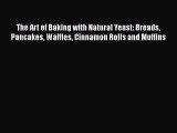 [Read Book] The Art of Baking with Natural Yeast: Breads Pancakes Waffles Cinnamon Rolls and