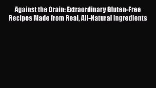 [Read Book] Against the Grain: Extraordinary Gluten-Free Recipes Made from Real All-Natural