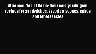 [Read Book] Afternoon Tea at Home: Deliciously indulgent recipes for sandwiches savories scones