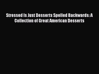 [Read Book] Stressed Is Just Desserts Spelled Backwards: A Collection of Great American Desserts