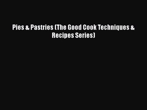 [Read Book] Pies & Pastries (The Good Cook Techniques & Recipes Series) EBook