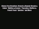 [Read Book] Gluten-Free Breakfast Brunch & Beyond: Breads & Cakes * Muffins & Scones * Pancakes