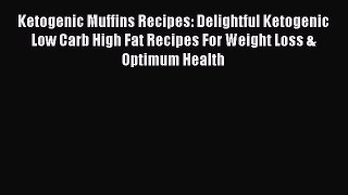 [Read Book] Ketogenic Muffins Recipes: Delightful Ketogenic Low Carb High Fat Recipes For Weight