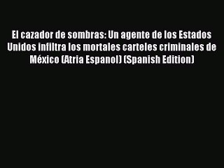 PDF El cazador de sombras: Un agente de los Estados Unidos infiltra los mortales carteles criminales