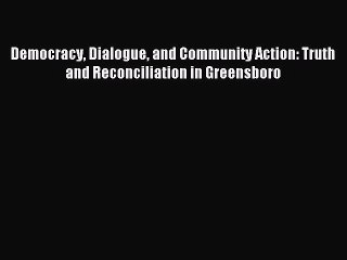 Download Democracy Dialogue and Community Action: Truth and Reconciliation in Greensboro  Read