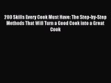 [Download PDF] 200 Skills Every Cook Must Have: The Step-by-Step Methods That Will Turn a Good