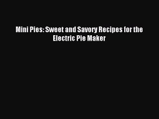 [Download PDF] Mini Pies: Sweet and Savory Recipes for the Electric Pie Maker Read Free