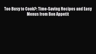 [PDF] Too Busy to Cook?: Time-Saving Recipes and Easy Menus from Bon Appetit [Read] Online