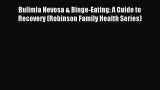 Read Bulimia Nevosa & Binge-Eating: A Guide to Recovery (Robinson Family Health Series) Ebook