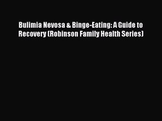Read Bulimia Nevosa & Binge-Eating: A Guide to Recovery (Robinson Family Health Series) Ebook