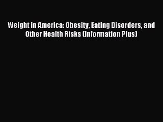 Download Video: Read Weight in America: Obesity Eating Disorders and Other Health Risks (Information Plus)