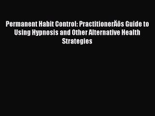 Read Permanent Habit Control: PractitionerÄôs Guide to Using Hypnosis and Other Alternative