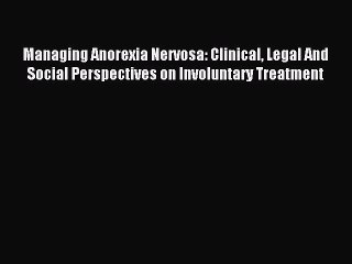 Read Managing Anorexia Nervosa: Clinical Legal And Social Perspectives on Involuntary Treatment