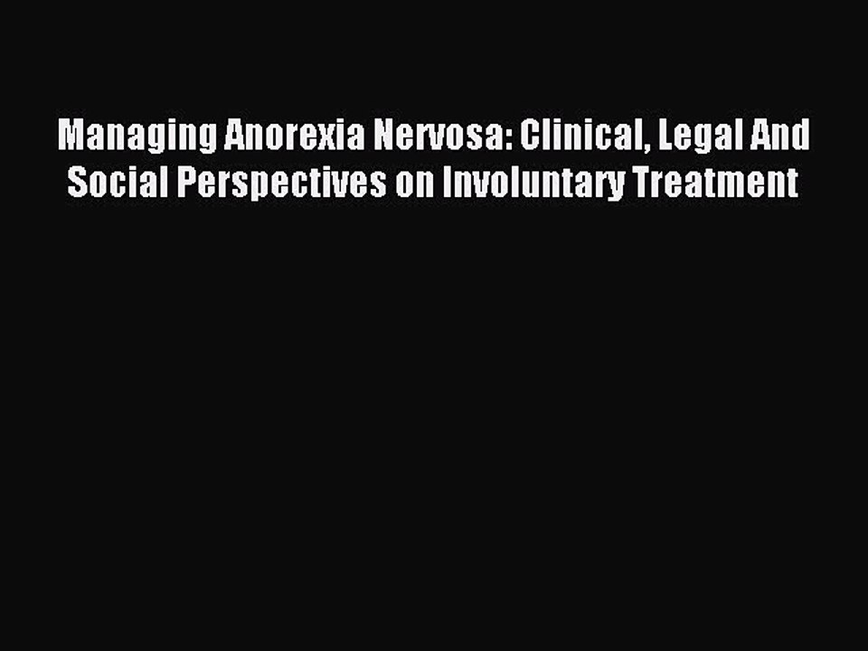 Read Managing Anorexia Nervosa: Clinical Legal And Social Perspectives on Involuntary Treatment