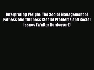 Read Interpreting Weight: The Social Management of Fatness and Thinness (Social Problems and
