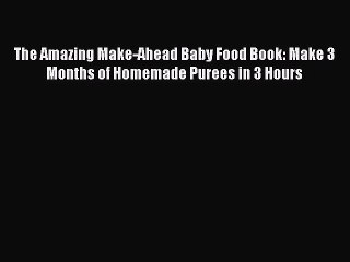 [Download PDF] The Amazing Make-Ahead Baby Food Book: Make 3 Months of Homemade Purees in 3