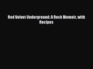 [Download PDF] Red Velvet Underground: A Rock Memoir with Recipes Read Free