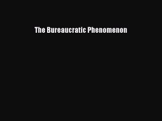 [PDF] The Bureaucratic Phenomenon [Download] Full Ebook