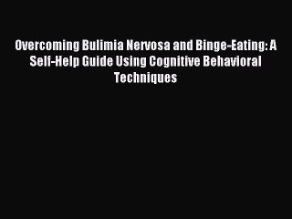Read Overcoming Bulimia Nervosa and Binge-Eating: A Self-Help Guide Using Cognitive Behavioral