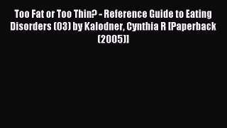 Read Too Fat or Too Thin? - Reference Guide to Eating Disorders (03) by Kalodner Cynthia R