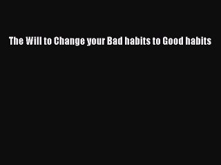 Read The Will to Change your Bad habits to Good habits Ebook Free