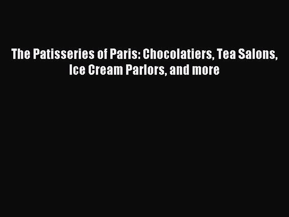 [Download PDF] The Patisseries of Paris: Chocolatiers Tea Salons Ice Cream Parlors and more
