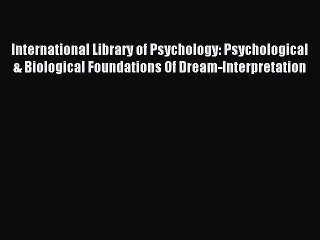 Read International Library of Psychology: Psychological & Biological Foundations Of Dream-Interpretation