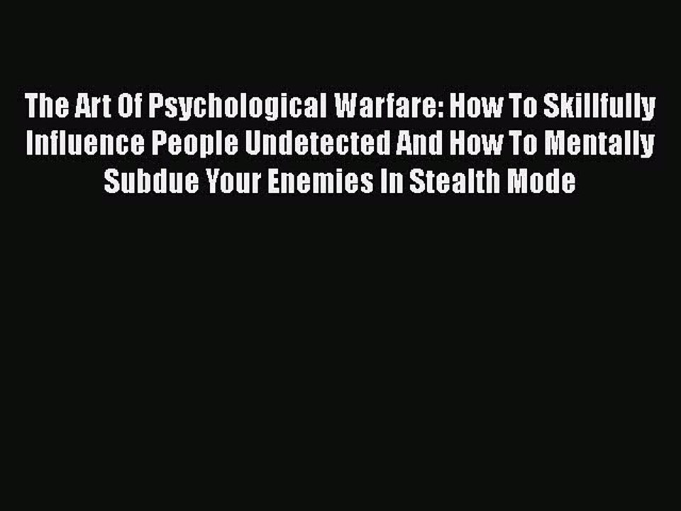 Download The Art Of Psychological Warfare: How To Skillfully Influence People Undetected And