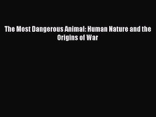PDF The Most Dangerous Animal: Human Nature and the Origins of War  Read Online