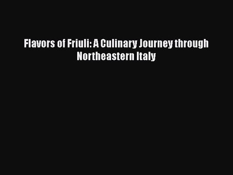 [PDF] Flavors of Friuli: A Culinary Journey through Northeastern Italy [Download] Full Ebook