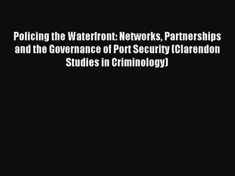 Read Policing the Waterfront: Networks Partnerships and the Governance of Port Security (Clarendon