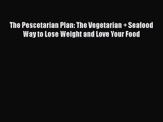 [PDF] The Pescetarian Plan: The Vegetarian + Seafood Way to Lose Weight and Love Your Food