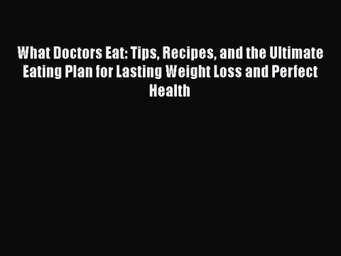 [PDF] What Doctors Eat: Tips Recipes and the Ultimate Eating Plan for Lasting Weight Loss and