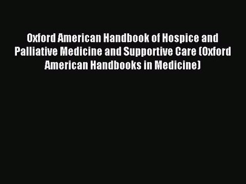 Read Oxford American Handbook of Hospice and Palliative Medicine and Supportive Care (Oxford