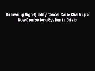Read Delivering High-Quality Cancer Care: Charting a New Course for a System in Crisis Ebook