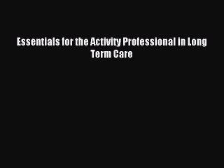 Read Essentials for the Activity Professional in Long Term Care Ebook Free