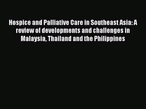 Download Hospice and Palliative Care in Southeast Asia: A review of developments and challenges