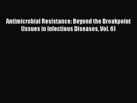 Read Antimicrobial Resistance: Beyond the Breakpoint (Issues in Infectious Diseases Vol. 6)