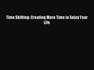 Read Time Shifting: Creating More Time to Enjoy Your Life Ebook Free