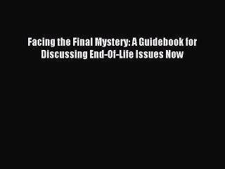 Read Facing the Final Mystery: A Guidebook for Discussing End-Of-Life Issues Now Ebook Free