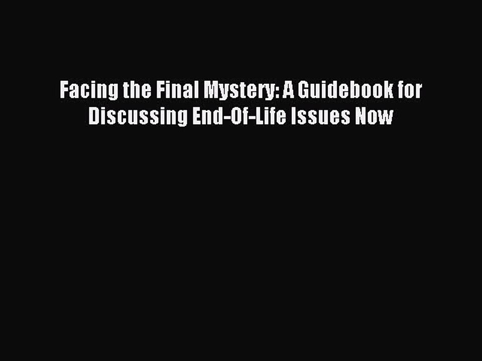 Read Facing the Final Mystery: A Guidebook for Discussing End-Of-Life Issues Now Ebook Free