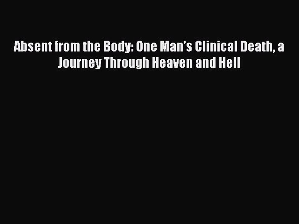 Read Absent from the Body: One Man's Clinical Death a Journey Through Heaven and Hell Ebook