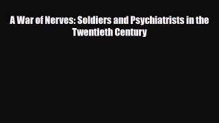 Read A War of Nerves: Soldiers and Psychiatrists in the Twentieth Century PDF Online