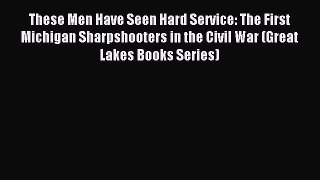 Read These Men Have Seen Hard Service: The First Michigan Sharpshooters in the Civil War (Great