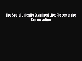 [Read PDF] The Sociologically Examined Life: Pieces of the Conversation Download Online