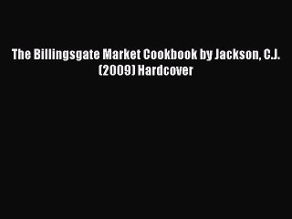 Download The Billingsgate Market Cookbook by Jackson C.J. (2009) Hardcover PDF Free