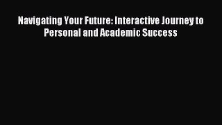 Read Navigating Your Future: Interactive Journey to Personal and Academic Success Ebook Free